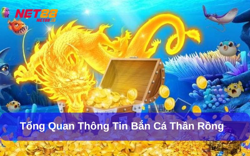 Tổng quan thông tin Bắn cá Thần Rồng